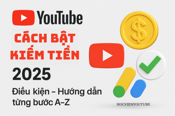 Muốn Kiếm Tiền Từ YouTube? Hướng Dẫn Bật Kiếm Tiền Từng Bước Từ A–Z