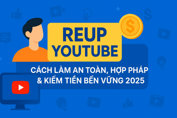 Reup Video Youtube: Cách Kiếm Tiền Youtube Đơn Giản Cho Người Mới