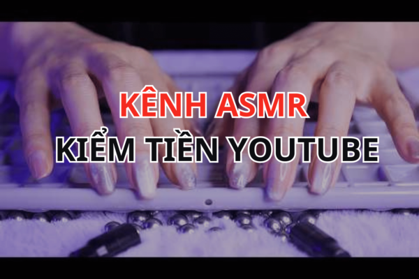 Xây Kênh ASMR Kiếm Tiền YouTube: 5 Chiến Lược Tối Ưu Kênh Giúp Tăng Thu Nhập