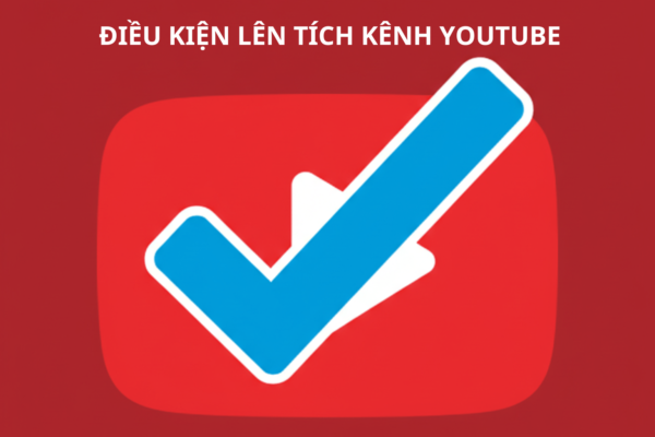 Điều Kiện Lên Tích Kênh YouTube 2025: Bí Quyết Đạt Dấu Xác Minh Uy Tín Nhanh Nhất